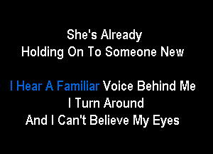 She's Already
Holding On To Someone New

I Hear A Familiar Voice Behind Me
I Turn Around
And I Can't Believe My Eyes