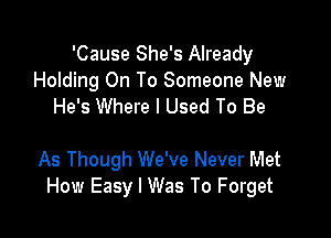 'Cause She's Already
Holding On To Someone New
He's Where I Used To Be

As Though We've Never Met
How Easy I Was To Forget