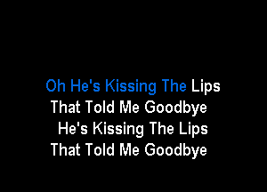 0h He's Kissing The Lips

That Told Me Goodbye
He's Kissing The Lips
That Told Me Goodbye