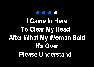 0000

I Came In Here
To Clear My Head

After What My Woman Said
IFS Over
Please Understand