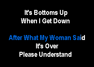 It's Bottoms Up
When I Get Down

After What My Woman Said
IFS Over
Please Understand