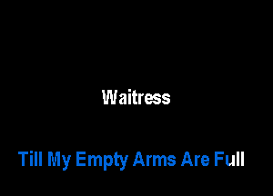 Waitress

Till My Empty Arms Are Full