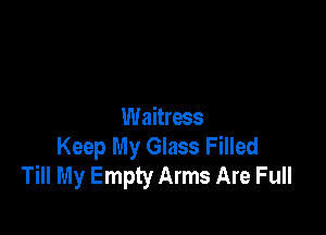 Waitress

Keep My Glass Filled
Till My Empty Arms Are Full