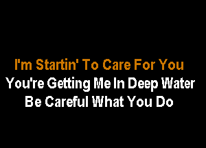 I'm Startin' To Care For You

You're Getting Me In Deep Water
Be Careful What You Do