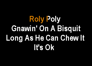 Roly Poly
Gnawin' On A Bisquit

Of The Day