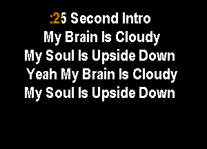 t25Secondlnho
My Brain Is Cloudy
MySouHsUdeeDown
Yeah My Brain Is Cloudy

My Soul ls Upside Down