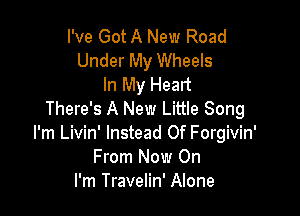 I've Got A New Road
Under My Wheels
In My Heart

There's A New Little Song
I'm Livin' Instead Of Forgivin'
From Now On
I'm Travelin' Alone