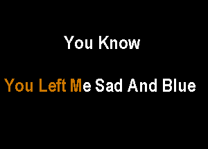 You Know

You Left Me Sad And Blue