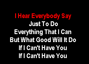 I Hear Everybody Say
Just To Do
Everything That I Can

But What Good Will It Do
lfl Can't Have You
lfl Can't Have You