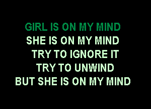 GIRL IS ON MY MIND
SHE IS ON MY MIND
TRY TO IGNORE IT
TRY TO UNWIND
BUT SHE IS ON MY MIND