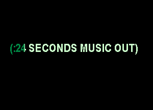 (24 SECONDS MUSIC OUT)