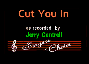 Cut You Iln

Ill recorded by

Jerry Cantrell

.-.1-ILIr ufn-e-Brr Hr)! ' t

u-ISEAII IE1 wgva 'm
.