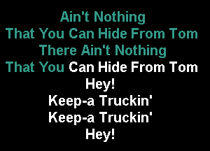 Ain't Nothing
That You Can Hide From Tom
There Ain't Nothing
That You Can Hide From Tom
Hey!
Keep-a Truckin'
Keep-a Truckin'
Hey!