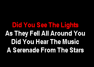 Did You See The Lights
As They Fell All Around You

Did You Hear The Music
A Serenade From The Stars