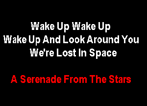Wake Up Wake Up
Wake Up And Look Around You

We're Lost In Space

A Serenade From The Stars