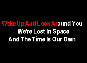 Wake Up And Look Around You

We're Lost In Space
And The Time Is Our Own
