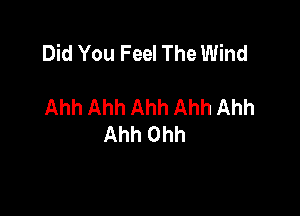 Did You Feel The Wind

Ahh Ahh Ahh Ahh Ahh
Ahh Ohh