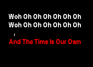 Woh Oh Oh Oh Oh Oh Oh
Woh Oh Oh Oh Oh Oh Oh

And The Time Is Our Own