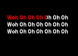 Woh Oh Oh Oh Oh Oh Oh
Woh Oh Oh Oh Oh Oh Oh

Woh Oh Oh Oh Oh Oh Oh