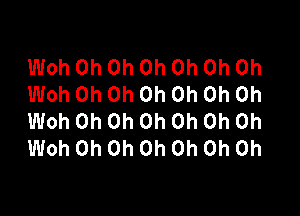 Woh Oh Oh Oh Oh Oh Oh
Woh Oh Oh Oh Oh Oh Oh

Woh Oh Oh Oh Oh Oh Oh
Woh Oh Oh Oh Oh Oh Oh