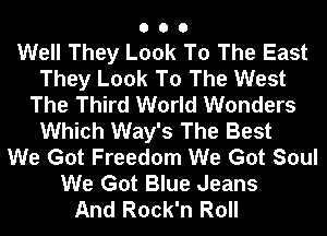 000

Well They Look To The East
They Look To The West
The Third World Wonders

Which Way's The Best
We Got Freedom We Got Soul
We Got Blue Jeans
And Rock'n Roll