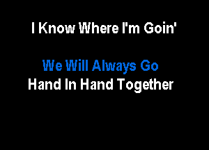 I Know Where I'm Goin'

We Will Always Go

Hand In Hand Together