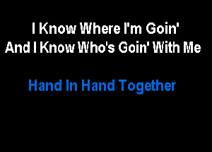 I Know Where I'm Goin'
And I Know Who's Goin' With Me

Hand In Hand Together