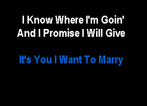 I Know Where I'm Goin'
And I Promise I Will Give

It's You I Want To Marry