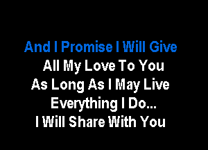 And I Promise I Will Give
All My Love To You

As Long As I May Live
Everything I Do...
lWiII Share With You