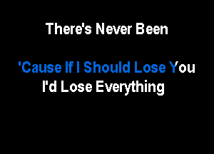 There's Never Been

'Cause lfl Should Lose You

I'd Lose Everything