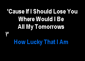 'Cause lfl Should Lose You
Where Would I Be
All My Tomorrows

How Lucky That I Am