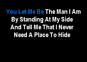 You Let Me Be The Man I Am
By Standing At My Side
And Tell Me That I Never

Need A Place To Hide