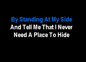 By Standing At My Side
And Tell Me That I Never

Need A Place To Hide