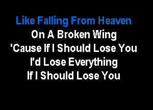 Like Falling From Heaven
On A Broken Wing
'Cause lfl Should Lose You

I'd Lose Everything
lfl Should Lose You
