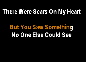 There Were Scars On My Heart

But You Saw Something
No One Else Could See