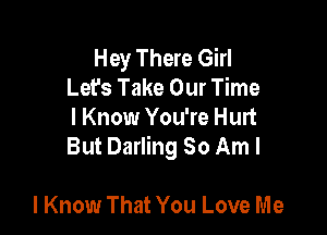 Hey There Girl
Let's Take Our Time

I Know You're Hurt
But Darling 80 Am I

I Know That You Love Me