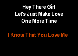 Hey There Girl
Let's Just Make Love
One More Time

I Know That You Love M e