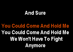 And Sure

You Could Come And Hold Me

You Could Come And Hold Me
We Won't Have To Fight
Anymore