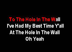 To The Hole In The Wall
I've Had My Bat Time Y'all

At The Hole In The Wall
Oh Yeah