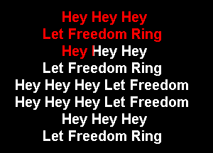 Hey Hey Hey
Let Freedom Ring
Hey Hey Hey
Let Freedom Ring
Hey Hey Hey Let Freedom
Hey Hey Hey Let Freedom
Hey Hey Hey
Let Freedom Ring