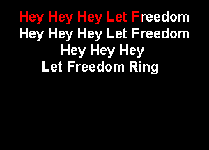 Hey Hey Hey Let Freedom
Hey Hey Hey Let Freedom
Hey Hey Hey
Let Freedom Ring
