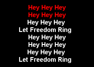 Hey Hey Hey

Hey Hey Hey

Hey Hey Hey
Let Freedom Ring

Hey Hey Hey

Hey Hey Hey

Hey Hey Hey
Let Freedom Ring