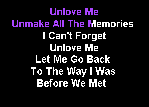 Unlove Me
Unmake All The Memories
I Can't Forget
Unlove Me

Let Me Go Back
To The Way I Was
Before We Met