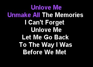 Unlove Me
Unmake All The Memories
I Can't Forget
Unlove Me

Let Me Go Back
To The Way I Was
Before We Met