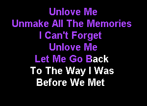 Unlove Me
Unmake All The Memories
I Can't Forget
Unlove Me

Let Me Go Back
To The Way I Was
Before We Met