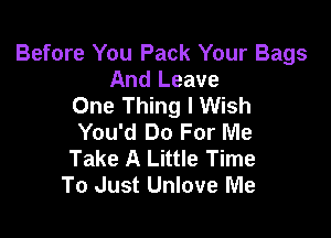 Before You Pack Your Bags
And Leave
One Thing I Wish

You'd Do For Me
Take A Little Time
To Just Unlove Me