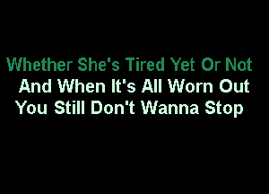 Whether She's Tired Yet Or Not
And When It's All Worn Out

You Still Don't Wanna Stop