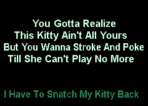 You Gotta Realize
This Kitty Ain't All Yours
But You Wanna Stroke And Poke
Till She Can't Play No More

I Have To Snatch My Kitty Back