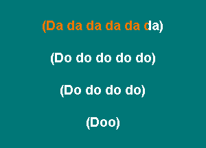 (Da da da da da da)

(Do do do do do)
(Do do do do)

(000)