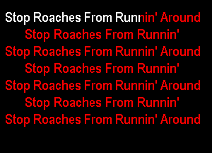 Stop Roaches From Runnin' Around
Stop Roaches From Runnin'
Stop Roaches From Runnin' Around
Stop Roaches From Runnin'
Stop Roaches From Runnin' Around
Stop Roaches From Runnin'
Stop Roaches From Runnin' Around